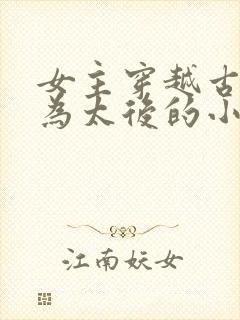 女主穿越古代成为太后的小说