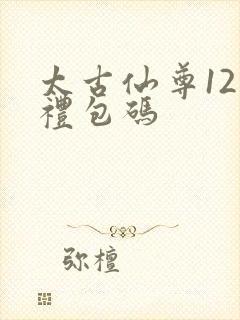 太古仙尊12个礼包码
