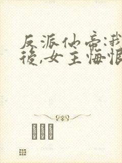 反派仙帝:我死后,女主悔恨不已