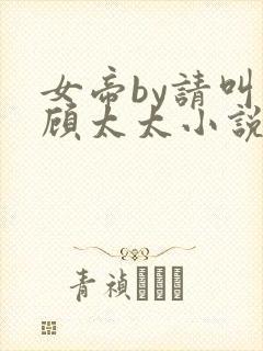 女帝by请叫我顾太太小说免费阅读