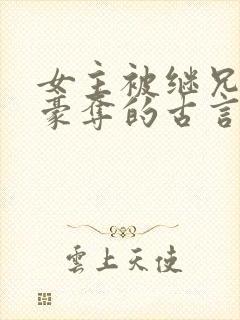 女主被继兄强取豪夺的古言