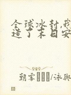 全球冰封,我打造了末日安全屋