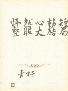 怦然心动短剧完整版大结局