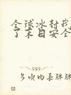 全球冰封我打造了末日安全屋动画