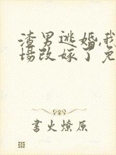 渣男逃婚,我当场改嫁了免费全文阅读