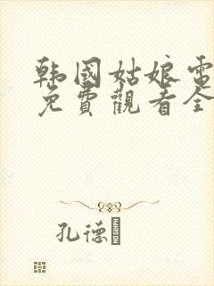 韩国姑娘电视剧免费观看全集高清