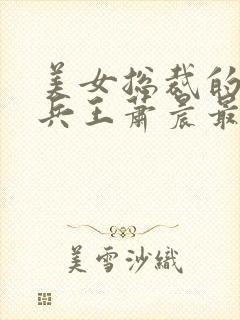 美女总裁的全能兵王萧晨最新章节