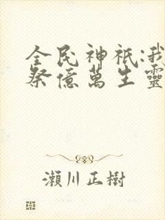 全民神祇:我献祭亿万生灵成神小说版