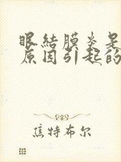 眼结膜炎是什么原因引起的