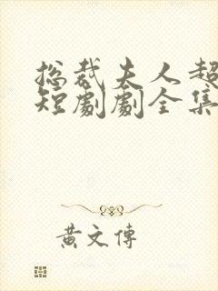 总裁夫人超凶猛短剧剧全集免费观看