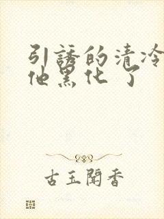 引诱的清冷男主他黑化 了