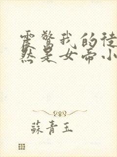 震惊我的徒弟居然是女帝小说在线收听