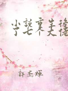 小说重生后我有了七个大佬爸爸,