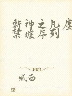 斩神之凡尘神域禁墟序列