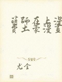 萌师在上漫画免费土豪漫画