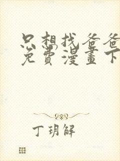 只想找爸爸漫画免费漫画下拉式六漫画