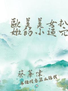 欧美美女扒开粉嫩的小逼穴