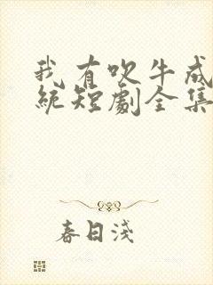 我有吹牛成真系统短剧全集免费观看高清