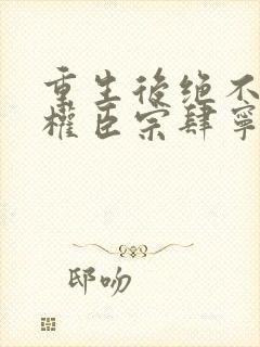 重生后绝不嫁给权臣宗肆宁芙全本阅读