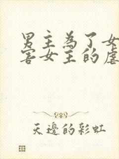 男主为了女配伤害女主的虐文