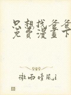 只想找爸爸漫画免费漫画下拉式六漫画