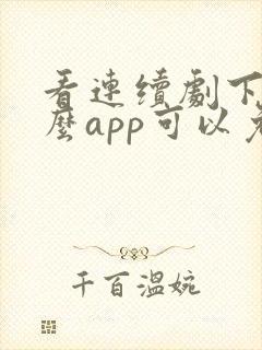 看连续剧下载什么app可以免费