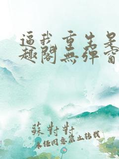 逼我重生是吧笔趣阁无弹窗