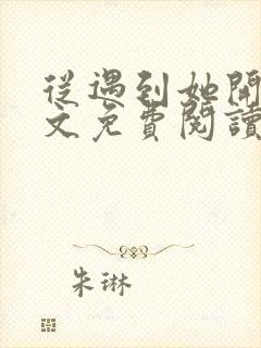 从遇到她开始全文免费阅读小说最新章节