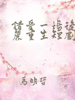 错爱一场后我华丽重生短剧免费观看