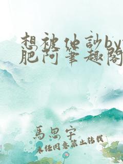 想被他吵by啊肥阿笔趣阁全文免费阅读小说