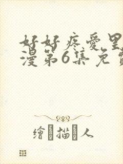 好好疼爱里面动漫第6集免费观看