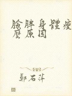 脸胖身体瘦是什么原因