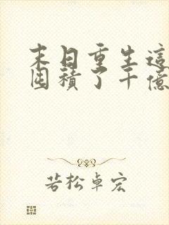 末日重生这次我囤积了千亿物资