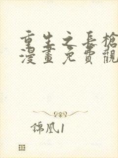 重生之长枪无敌漫画免费观看