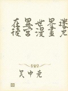 在异世界迷宫开后宫漫画免费