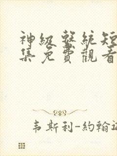 神级系统短剧全集免费观看