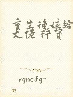 重生后嫁给反派大佬 柠宝