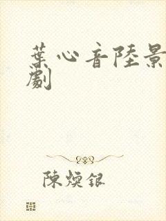 叶心音陆景霄短剧