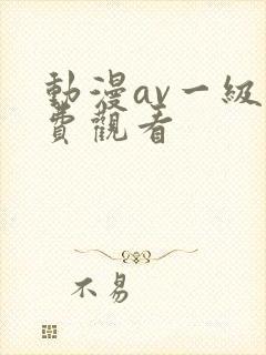 动漫av一级免费观看