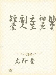 短剧之神助我逆袭人生免费观看