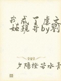 我成了虐文女主她亲哥by刘狗花