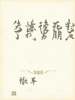 失忆后死对头成了我男朋友?