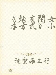 《炮灰闺女的生存方式》小说