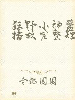 狂野小神医在线播放完整短剧