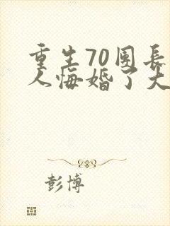重生70团长夫人悔婚了大结局