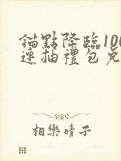 锚点降临100连抽礼包兑换码