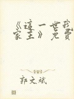 《这一世我来当家主》免费全集观看