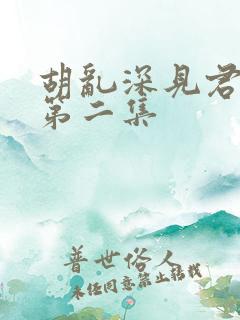 胡乱深见君动漫第二集