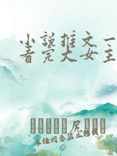 小说推文一口气看完大女主