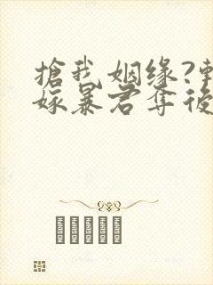 抢我姻缘?转身嫁暴君夺后位免费看